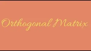 A brief introduction of Orthogonal Matrix