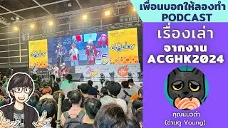 เรื่องเล่าจาก ACGHK 2024 // เพื่อนบอกให้ลองทำ Podcast # 219