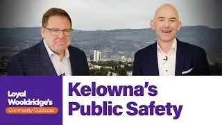 Public safety in Kelowna: Challenges, solutions, and progress | Loyal Wooldridge Quickcast