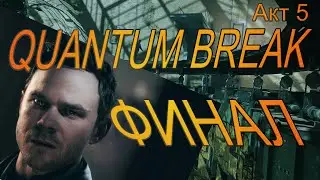 Quantum Break.  Акт 5.  Интерактивное кино.  Прохождение последней  финальной части.