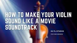 FL Studio 21 | How To Make Your Violin Sound Like A Movie Soundtrack