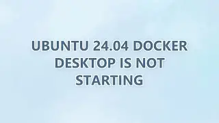 Ubuntu 24.04 Docker Desktop is not starting (3 SOLUTIONS!!)