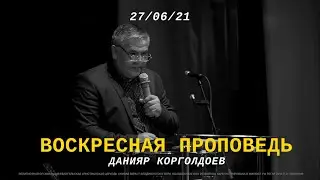 Воскресная проповедь - 27.06.2021 - Данияр Корголдоев