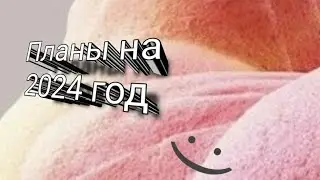 Мои планы в 2024 году + поздравление