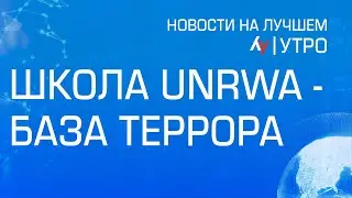 Школа UNRWA - база террора  \\ утренний выпуск новостей на Лучшем радио от 6 июня 2024