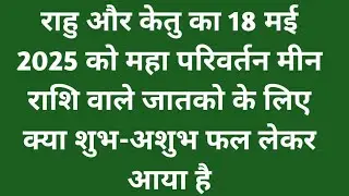 राहु और केतु का 18 मई 2025 को महा परिवर्तन मीन राशि वाले जातकों के लिए क्या शुभ-अशुभ फल लेकर आया है