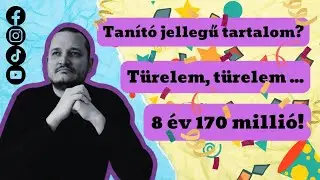 Türelmeteket kérem + 8 év 170 millió + Tanító jellegű tartalom