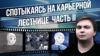 СПОТЫКАЯСЬ НА КАРЬЕРНОЙ ЛЕСТНИЦЕ. ЧАСТЬ ВТОРАЯ