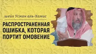 Распространенная ошибка, которая портит омовение | Шейх Усман аль-Хамис