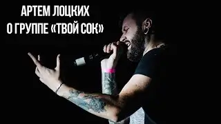 Артем Лоцких о группе Твой сок