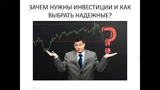 ЗАЧЕМ НУЖНЫ ИНВЕСТИЦИИ И КАК ВЫБРАТЬ НАДЕЖНЫЕ?
