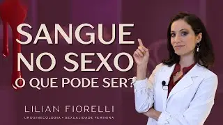 TIVE SANGRAMENTO NO SEXO: O QUE PODE SER? | Dra. Lilian Fiorelli