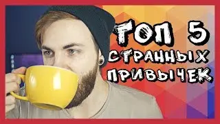 ТОП 5 моих СТРАННЫХ ПРИВЫЧЕК [Чаепитие с Артемом]