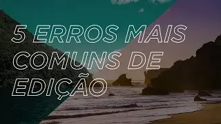 5 ERROS MAIS COMUNS DE EDIÇÃO