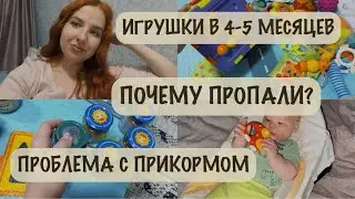 ПРОБЛЕМЫ С ПРИКОРМОМ 🍼| ИГРУШКИ В 4-5 МЕСЯЦЕВ 🧸| ПОЧЕМУ НЕ БЫЛО ВИДЕО?