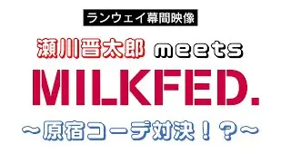 【ランウェイ幕間映像】瀬川晋太郎meetsMILKFED.原宿店～原宿コーデ対決！？～