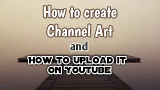 HOW TO CREATE CHANNEL ART AND HOW TO UPLOAD IT ON YOUTUBE