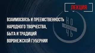 Лекция «Взаимосвязь и преемственность народного творчества, быта и традиций Воронежской губернии»