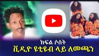 ለመጀመሪያ ግዜ ዩቲዩብ ላይ ቪዲዮ ለመጫን