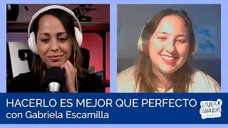 Ep 15 - Hacerlo es mejor que perfecto con Gabriela Escamilla