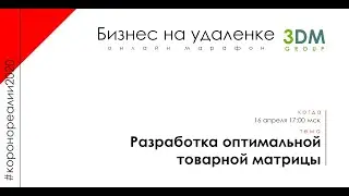 Разработка оптимальной товарной матрицы - Онлайн Марафон "Бизнес на удалёнке" Дежнев Копельман