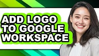 How to Add Logo to Google Workspace - Easy Guide