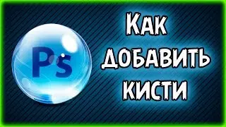 Photoshop cs6 | Как добавить кисти? | Подробно!