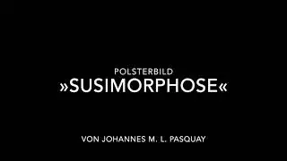 »SUSIMORPHOSE«
