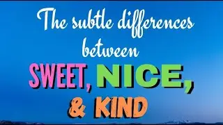 The Subtle Differences between Sweet, Nice, & Kind