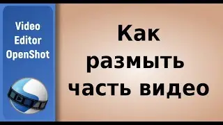 How to blur part of a video in Openshot  / Как размыть часть видео в Openshot