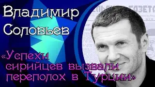 Владимир Соловьёв & Семён Багдасаров: «Успехи сирийцев вызвали переполох в Турции»