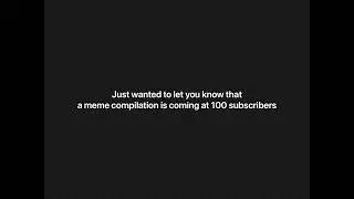 Meme compilation coming at 100 subs