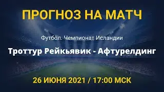 Троттур Рейкьявик - Афтурелдинг. Прогноз на матч чемпионата Исландии. 26 июня 2021