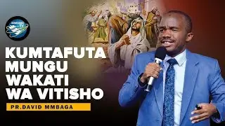 KUMTAFUTA MUNGU WAKATI WA VITISHO-PR.DAVID MMBAGA