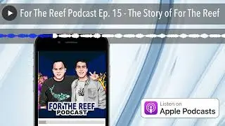 For The Reef Podcast Ep. 15 - The Story of For The Reef