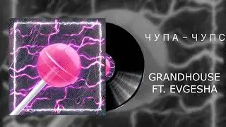 GRANDHOUSE (feat. EVGESHA) - ЧУПА-ЧУПС