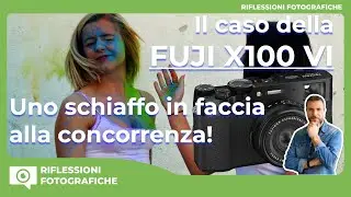 il CASO della FUJI X100 VI  - Uno SCHIAFFO in faccia alla CONCORRENZA