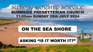 Burnside Sunday 28th July 2024  - On The Sea Shore - Asking “Is It Worth It?” - 11:00am