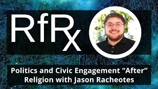 RfRx - Politics and Civic Engagement “After” Religion with Jason Racheotes