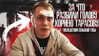 ЗА ЧТО РАЗБИЛИ ГОЛОВУ КОРНЕЮ ТАРАСОВУ / ПОСЛЕДСТВИЯ СЕЛЬСКОЙ ТУСЫ