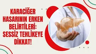 KARACİĞER HASARININ ERKEN BELİRTİLERİ: SESSİZ TEHLİKEYE DİKKAT!
