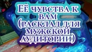 ЕЁ ЧУВСТВА К ВАМ(расклад для мужской аудитории)