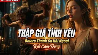 THẬP GIÁ TÌNH YÊU - BOLERO- THÁNH CA HẢI NGOẠI -HAY NHẤT MÙA CHAY