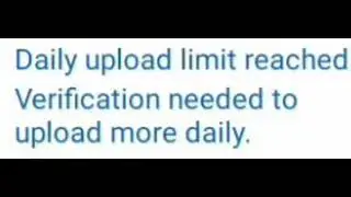 Daily upload Limit reached  Verification needed to upload more daily.