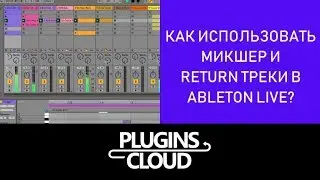 Эпизод 20 - Как использовать микшер и return треки в Ableton Live