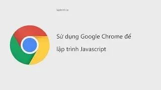 Sử dụng Google Chrome để lập trình Javascript