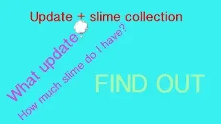 Update at end of the video + slime collection part 1