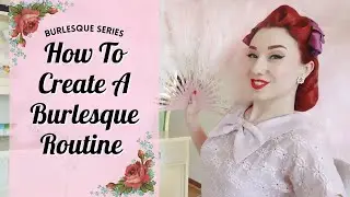How To Create A Burlesque Routine - Burlesque Series