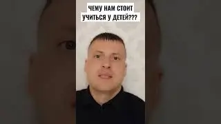 ЧЕМУ НАМ СТОИТ УЧИТЬСЯ У ДЕТЕЙ???
