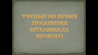 Османский халифат. 24 урок. УЧЕНЫЕ ВО ВРЕМЯ МУХАММАДА ВТОРОГО